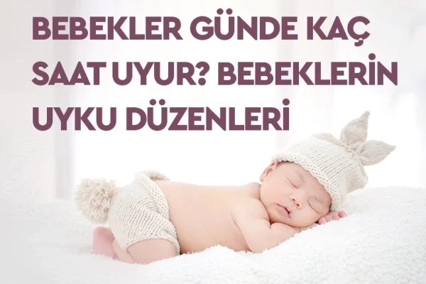 Bebekler Günde Kaç Saat Uyur? Bebeklerin Uyku Düzenleri