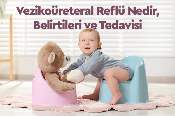 Vezikoüreteral Reflü(Böbrek Reflüsü) Nedir, Belirtileri ve Tedavisi 