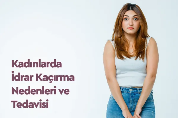 Kadınlarda İdrar Kaçırma Nedenleri ve Tedavisi