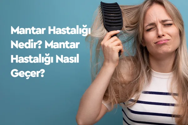 Mantar Hastalığı Nedir? Mantar Hastalığı Nasıl Geçer?