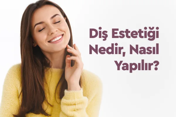 Diş Estetiği Nedir, Nasıl Yapılır?