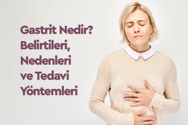 Gastrit Nedir? Belirtileri, Nedenleri ve Tedavi Yöntemleri