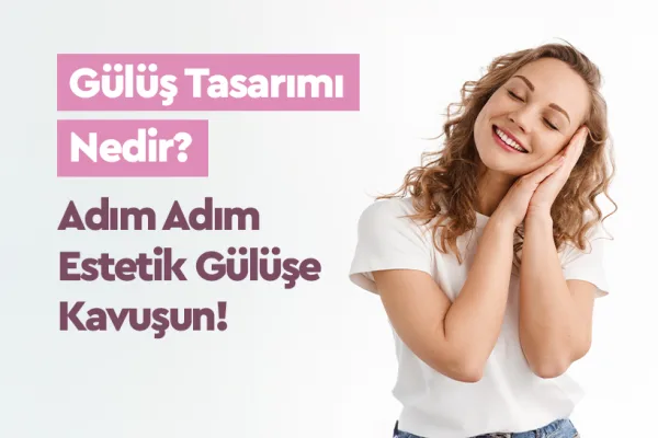 Gülüş Tasarımı Nedir? Adım Adım Estetik Gülüşe Kavuşun