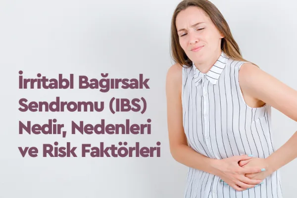 İrritabl Bağırsak Sendromu (IBS) Nedir, Nedenleri ve Risk Faktörleri