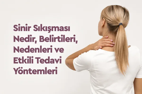 Sinir Sıkışması Nedir,  Belirtileri, Nedenleri ve Etkili Tedavi Yöntemleri