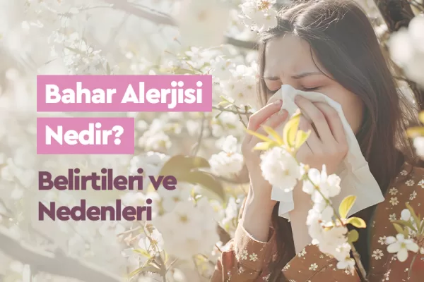 Bahar Alerjisi Nedir, Belirtileri ve Nedenleri
